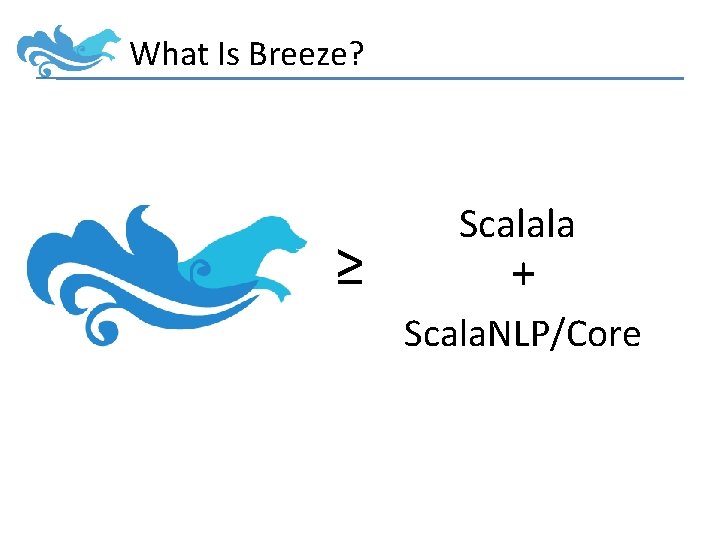 What Is Breeze? ≥ Scalala + Scala. NLP/Core 
