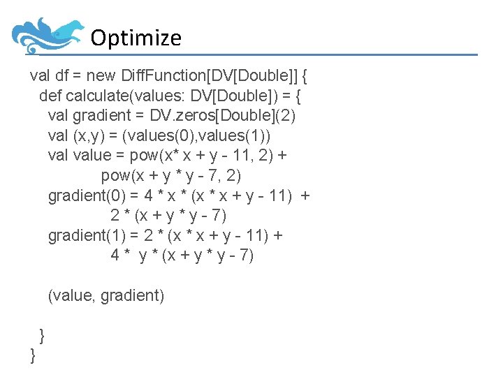 Optimize val df = new Diff. Function[DV[Double]] { def calculate(values: DV[Double]) = { val
