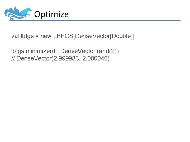 Optimize val lbfgs = new LBFGS[Dense. Vector[Double]] lbfgs. minimize(df, Dense. Vector. rand(2)) // Dense.