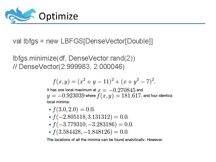 Optimize val lbfgs = new LBFGS[Dense. Vector[Double]] lbfgs. minimize(df, Dense. Vector. rand(2)) // Dense.