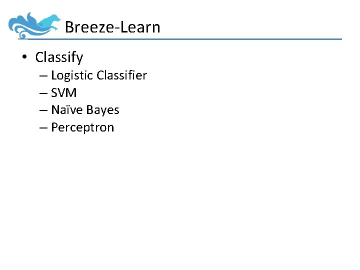 Breeze-Learn • Classify – Logistic Classifier – SVM – Naïve Bayes – Perceptron 
