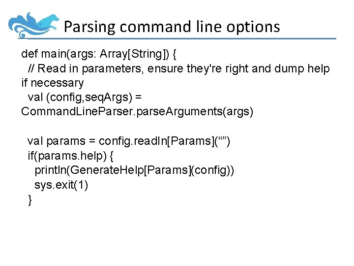 Parsing command line options def main(args: Array[String]) { // Read in parameters, ensure they're