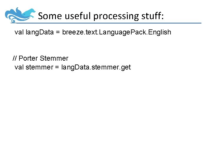 Some useful processing stuff: val lang. Data = breeze. text. Language. Pack. English //