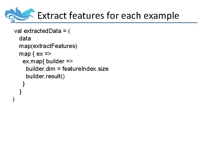 Extract features for each example val extracted. Data = ( data map(extract. Features) map