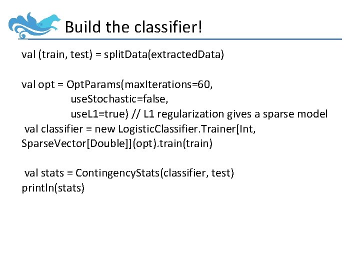Build the classifier! val (train, test) = split. Data(extracted. Data) val opt = Opt.
