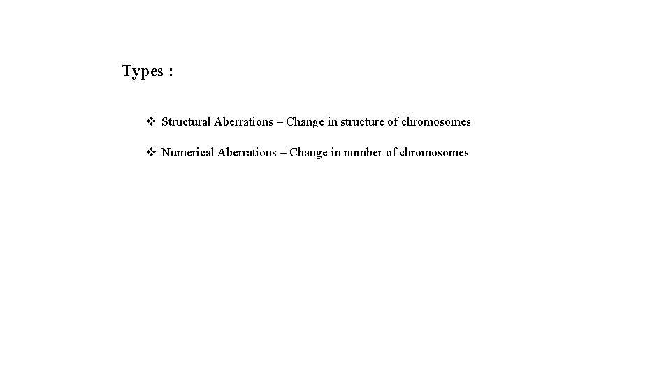 Types : v Structural Aberrations – Change in structure of chromosomes v Numerical Aberrations