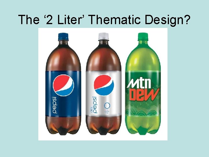 The ‘ 2 Liter’ Thematic Design? 