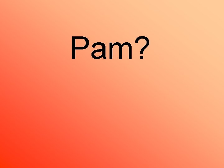 Pam? 