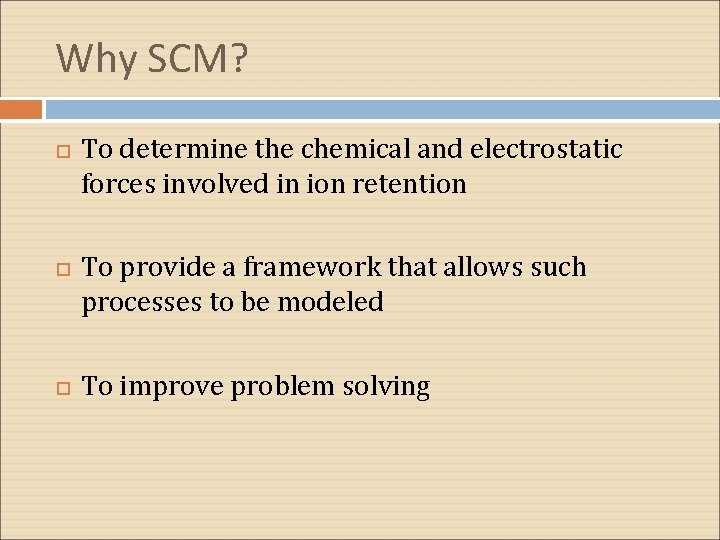 Why SCM? To determine the chemical and electrostatic forces involved in ion retention To