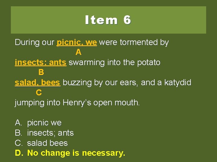 Item 6 During our picnic, we weweretormentedby by A insects: antsswarmingintothe thepotato B salad,