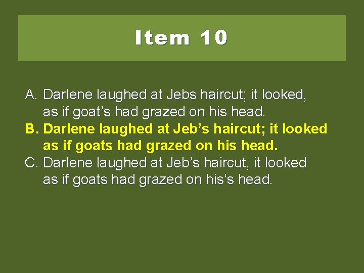 Item 10 A. Darlene laughed at Jebs haircut; it looked, as if goat’s had