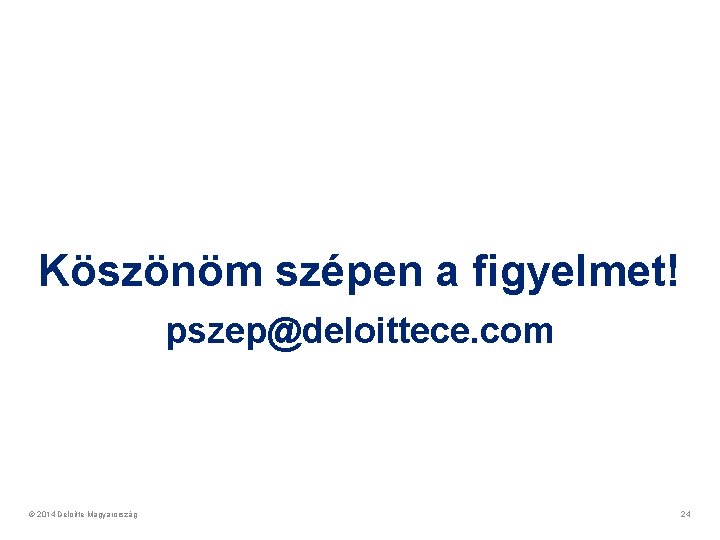Köszönöm szépen a figyelmet! pszep@deloittece. com © 2014 Deloitte Magyarország 24 