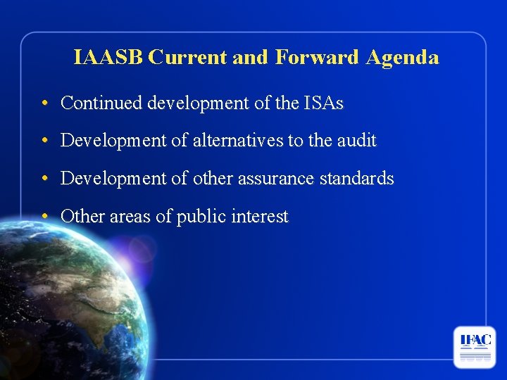 IAASB Current and Forward Agenda • Continued development of the ISAs • Development of