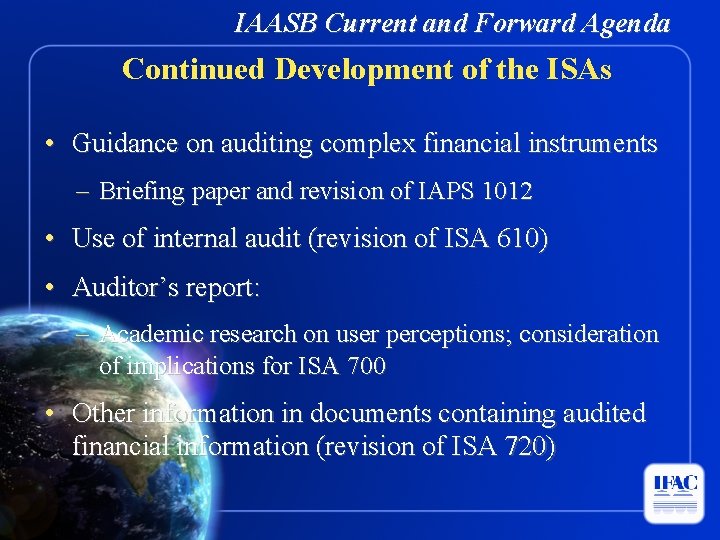 IAASB Current and Forward Agenda Continued Development of the ISAs • Guidance on auditing