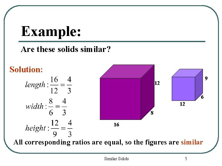 Example: Are these solids similar? Solution: 9 12 6 12 8 16 All corresponding
