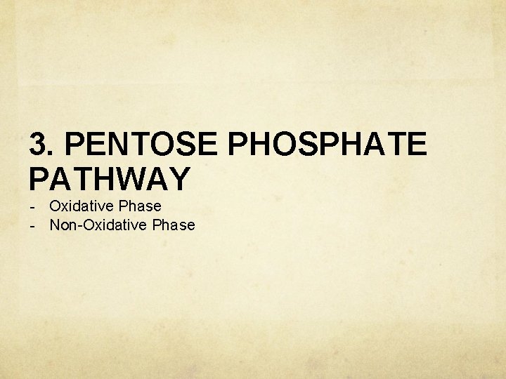 3. PENTOSE PHOSPHATE PATHWAY - Oxidative Phase - Non-Oxidative Phase 