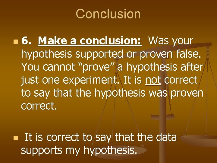 Conclusion n n 6. Make a conclusion: Was your hypothesis supported or proven false.
