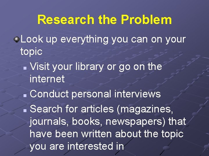 Research the Problem Look up everything you can on your topic n Visit your
