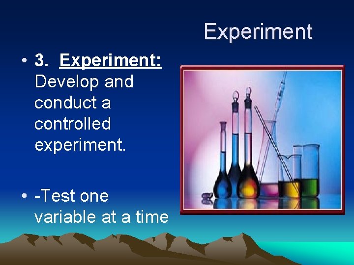 Experiment • 3. Experiment: Develop and conduct a controlled experiment. • -Test one variable