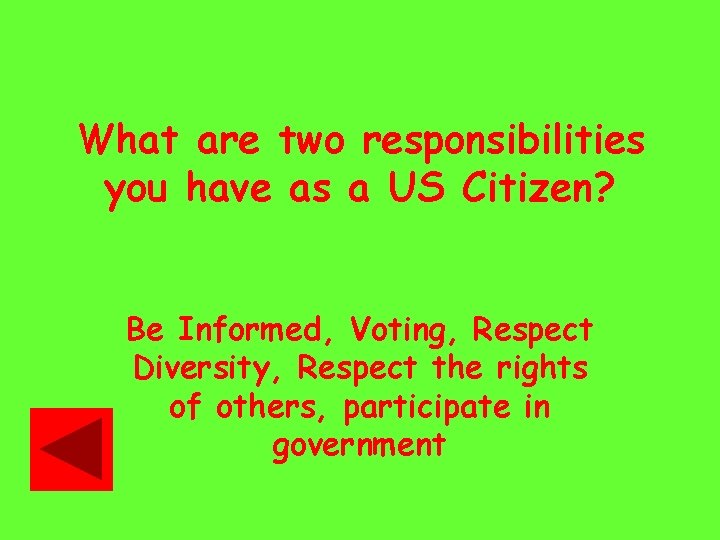 What are two responsibilities you have as a US Citizen? Be Informed, Voting, Respect