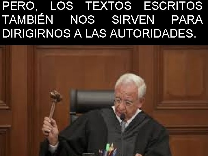 PERO, LOS TEXTOS ESCRITOS TAMBIÉN NOS SIRVEN PARA DIRIGIRNOS A LAS AUTORIDADES. 