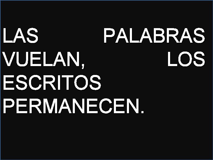 LAS PALABRAS VUELAN, LOS ESCRITOS PERMANECEN. 