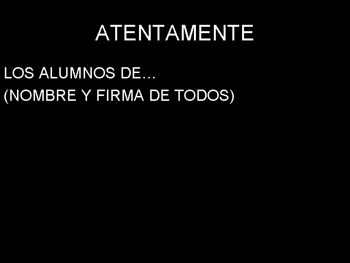 ATENTAMENTE LOS ALUMNOS DE… (NOMBRE Y FIRMA DE TODOS) 