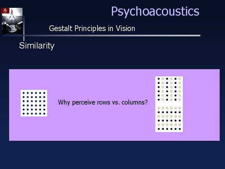 Psychoacoustics Gestalt Principles in Vision Similarity Why perceive rows vs. columns? 