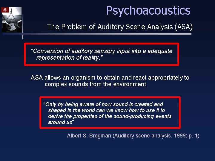Psychoacoustics The Problem of Auditory Scene Analysis (ASA) “Conversion of auditory sensory input into