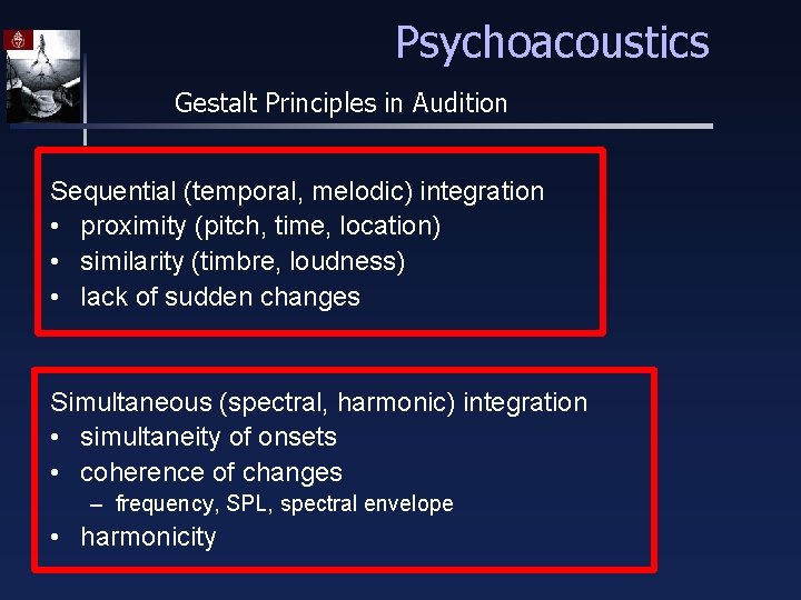Psychoacoustics Gestalt Principles in Audition Sequential (temporal, melodic) integration • proximity (pitch, time, location)