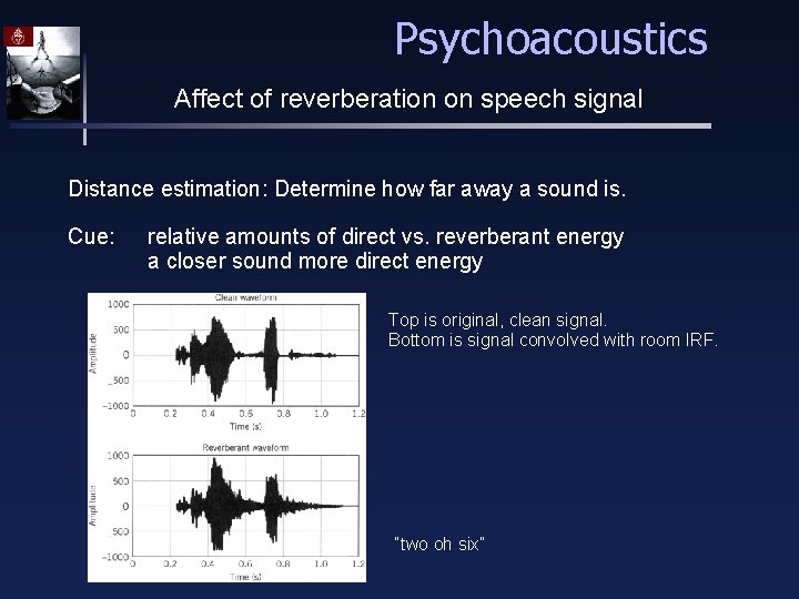 Psychoacoustics Affect of reverberation on speech signal Distance estimation: Determine how far away a