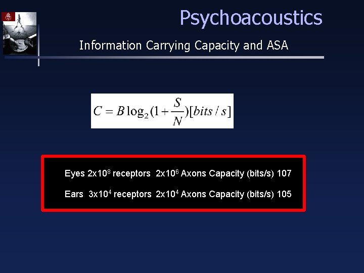 Psychoacoustics Information Carrying Capacity and ASA Eyes 2 x 108 receptors 2 x 106