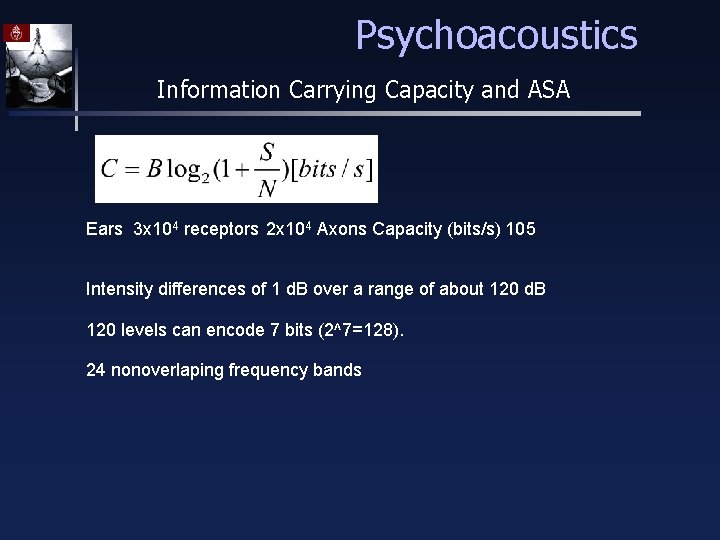 Psychoacoustics Information Carrying Capacity and ASA Ears 3 x 104 receptors 2 x 104