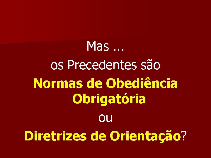 Mas. . . os Precedentes são Normas de Obediência Obrigatória ou Diretrizes de Orientação?