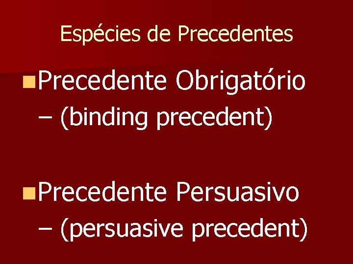 Espécies de Precedentes n. Precedente Obrigatório – (binding precedent) n. Precedente Persuasivo – (persuasive