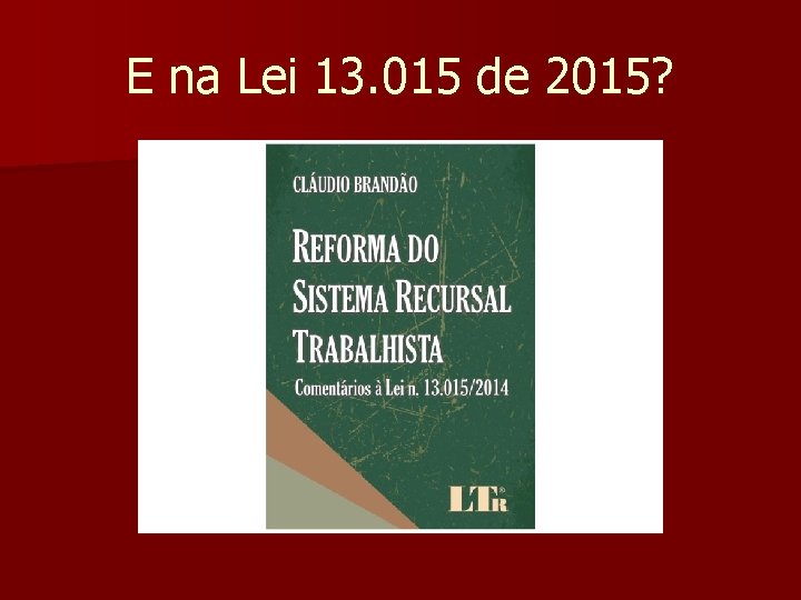 E na Lei 13. 015 de 2015? 