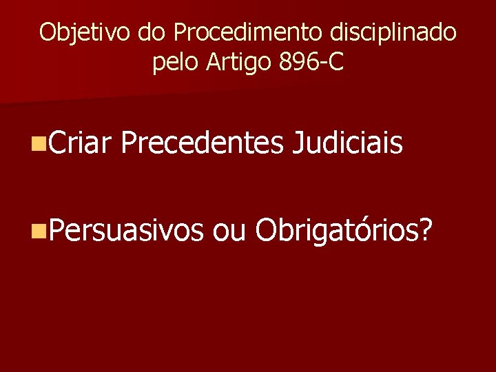 Objetivo do Procedimento disciplinado pelo Artigo 896 -C n. Criar Precedentes Judiciais n. Persuasivos
