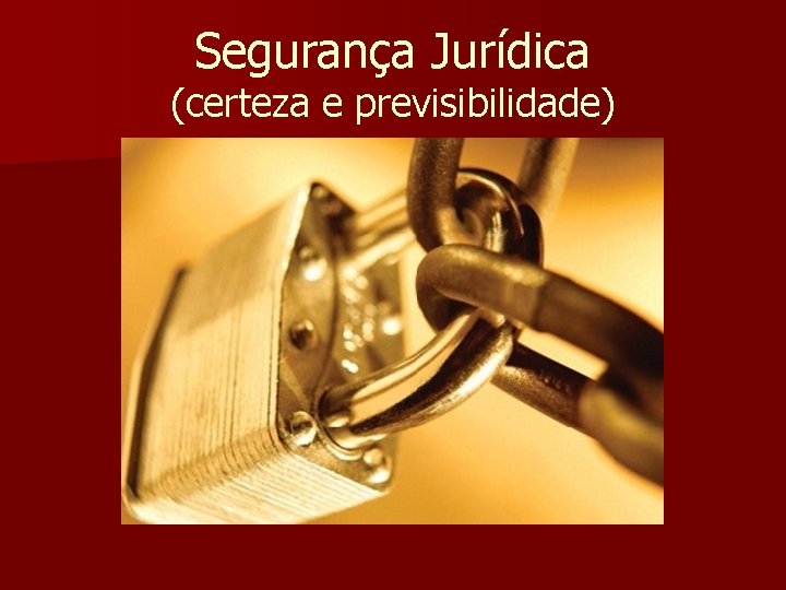 Segurança Jurídica (certeza e previsibilidade) 