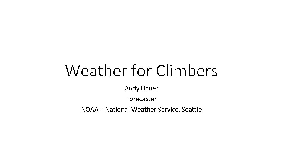 Weather for Climbers Andy Haner Forecaster NOAA – National Weather Service, Seattle 