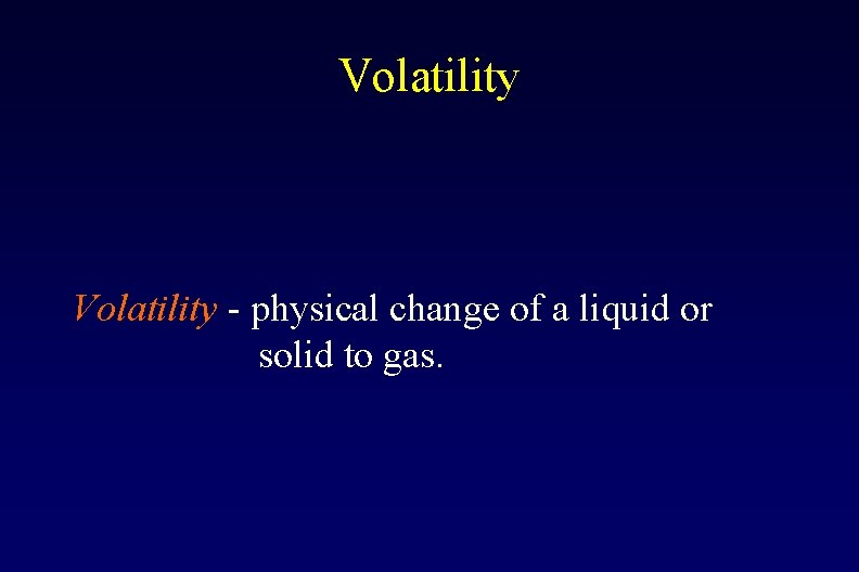 Volatility - physical change of a liquid or solid to gas. 