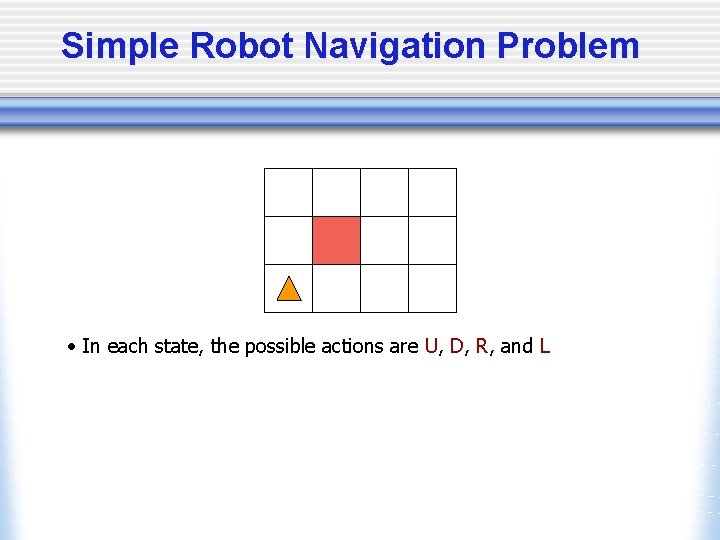 Simple Robot Navigation Problem • In each state, the possible actions are U, D,