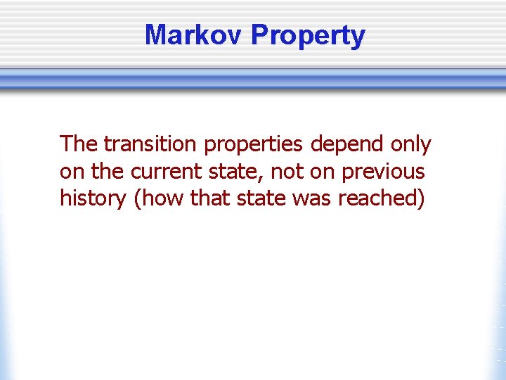 Markov Property The transition properties depend only on the current state, not on previous