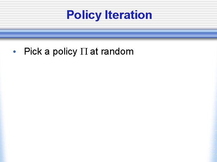 Policy Iteration • Pick a policy P at random 