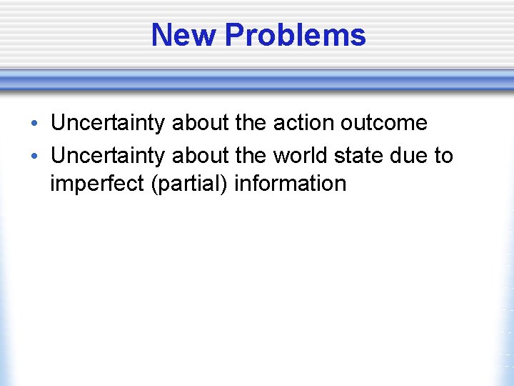 New Problems • Uncertainty about the action outcome • Uncertainty about the world state
