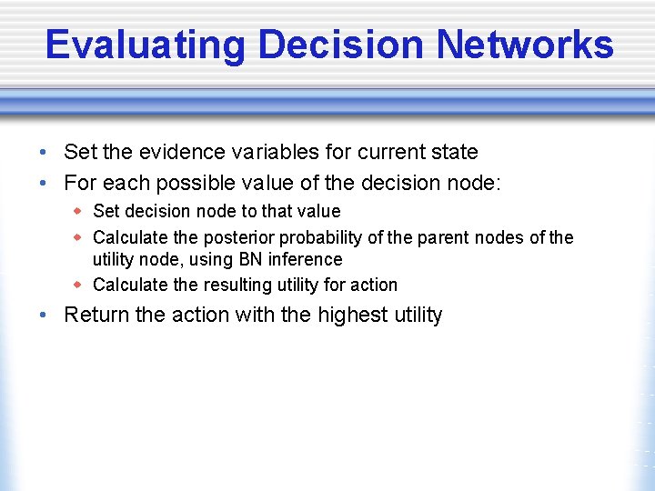 Evaluating Decision Networks • Set the evidence variables for current state • For each