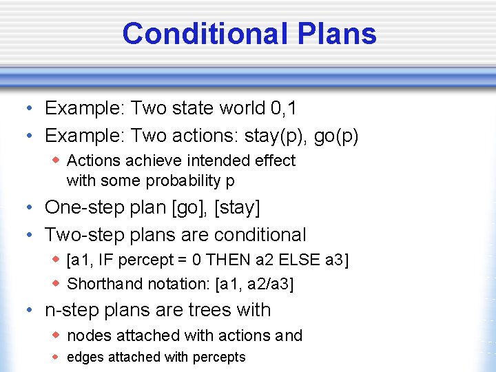 Conditional Plans • Example: Two state world 0, 1 • Example: Two actions: stay(p),