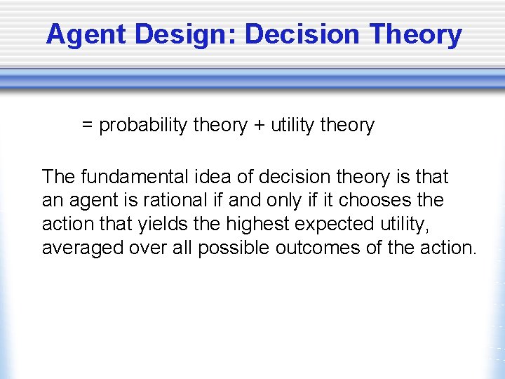 Agent Design: Decision Theory = probability theory + utility theory The fundamental idea of