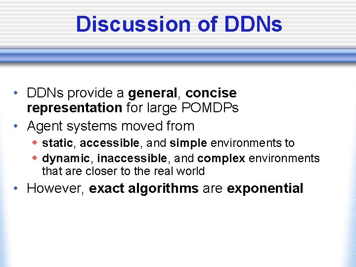 Discussion of DDNs • DDNs provide a general, concise representation for large POMDPs •