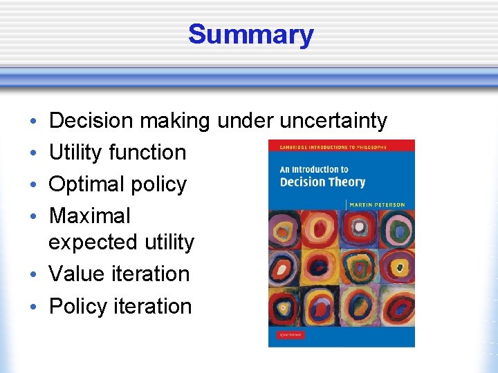 Summary Decision making under uncertainty Utility function Optimal policy Maximal expected utility • Value
