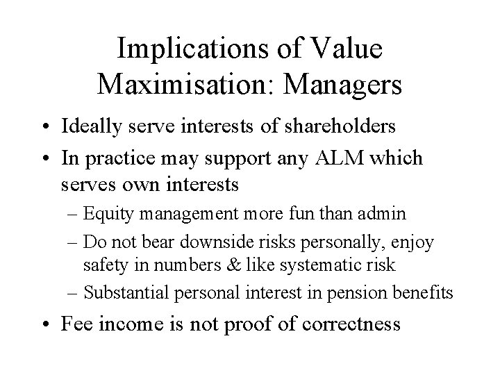 Implications of Value Maximisation: Managers • Ideally serve interests of shareholders • In practice